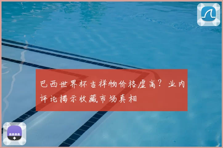 巴西世界杯吉祥物价格虚高？业内评论揭示收藏市场真相