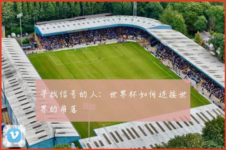 寻找信号的人：世界杯如何连接世界的角落