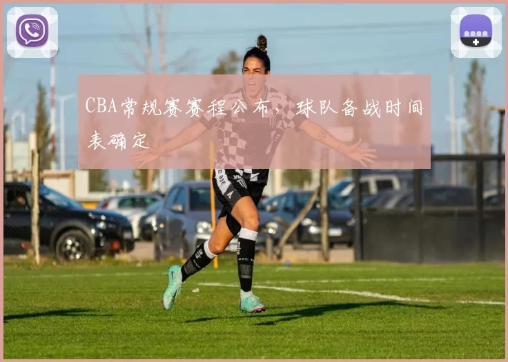 CBA常规赛赛程公布，球队备战时间表确定