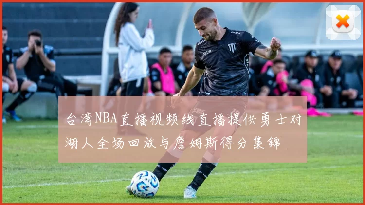 台湾NBA直播视频线直播提供勇士对湖人全场回放与詹姆斯得分集锦