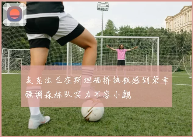 麦克法兰在斯坦福桥执教感到荣幸强调森林队实力不容小觑