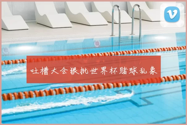 吐槽大会狠批世界杯赌球乱象