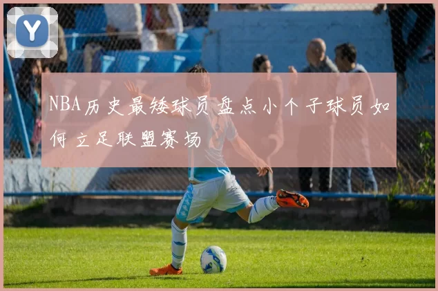 NBA历史最矮球员盘点小个子球员如何立足联盟赛场