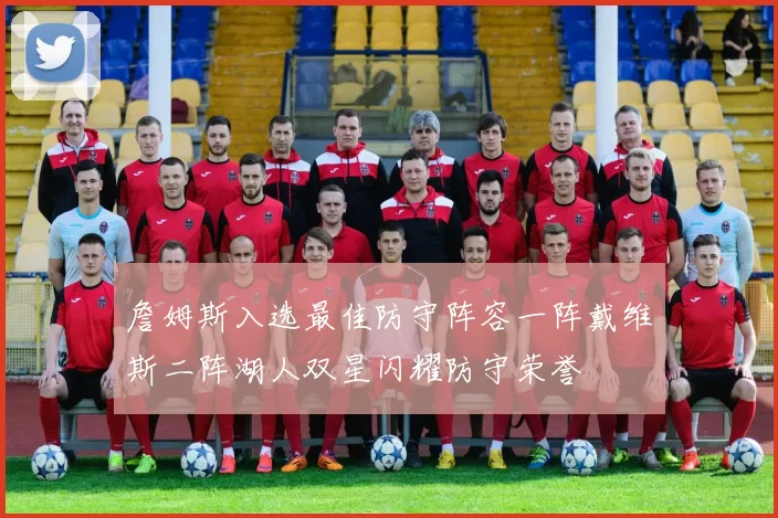 詹姆斯入选最佳防守阵容一阵戴维斯二阵湖人双星闪耀防守荣誉