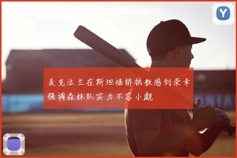 麦克法兰在斯坦福桥执教感到荣幸强调森林队实力不容小觑