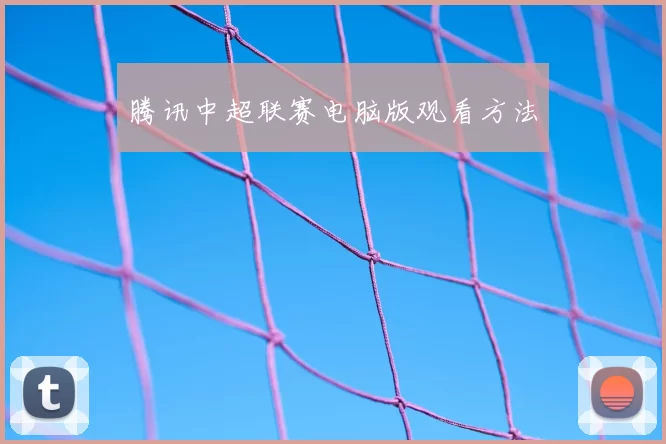 腾讯中超联赛电脑版观看方法
