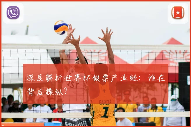 深度解析世界杯假票产业链:谁在背后操纵?