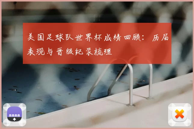 美国足球队世界杯成绩回顾：历届表现与晋级纪录梳理
