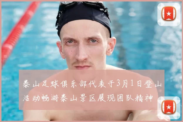 泰山足球俱乐部代表于3月1日登山活动畅游泰山景区展现团队精神
