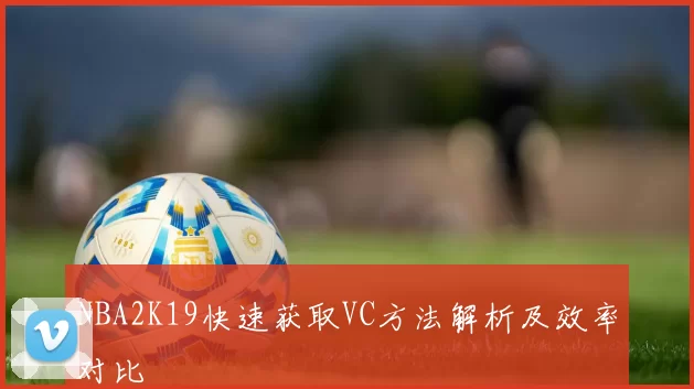 NBA2K19快速获取VC方法解析及效率对比