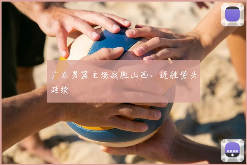 广东男篮主场战胜山西，连胜势头延续