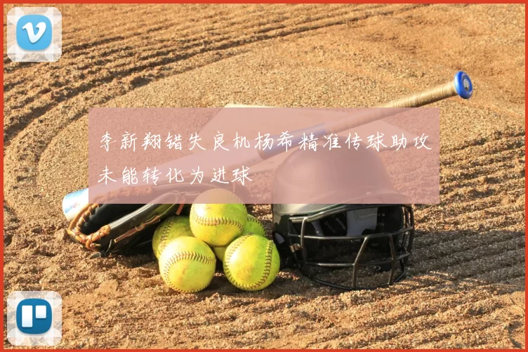 李新翔错失良机杨希精准传球助攻未能转化为进球