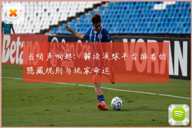 当哨声响起:解读滚球平台排名的隐藏规则与玩家命运
