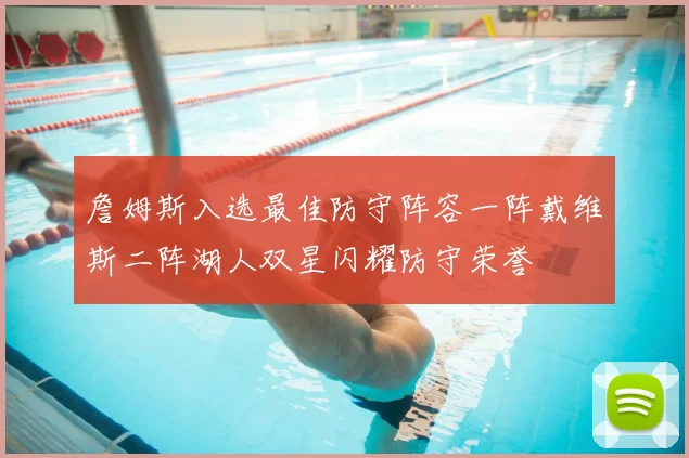 詹姆斯入选最佳防守阵容一阵戴维斯二阵湖人双星闪耀防守荣誉