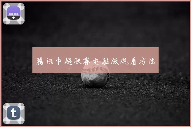 腾讯中超联赛电脑版观看方法