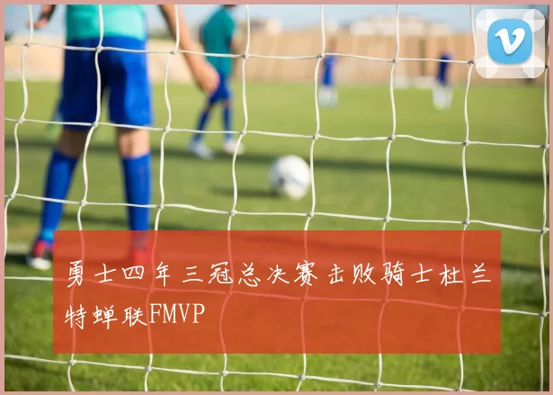 勇士四年三冠总决赛击败骑士杜兰特蝉联FMVP