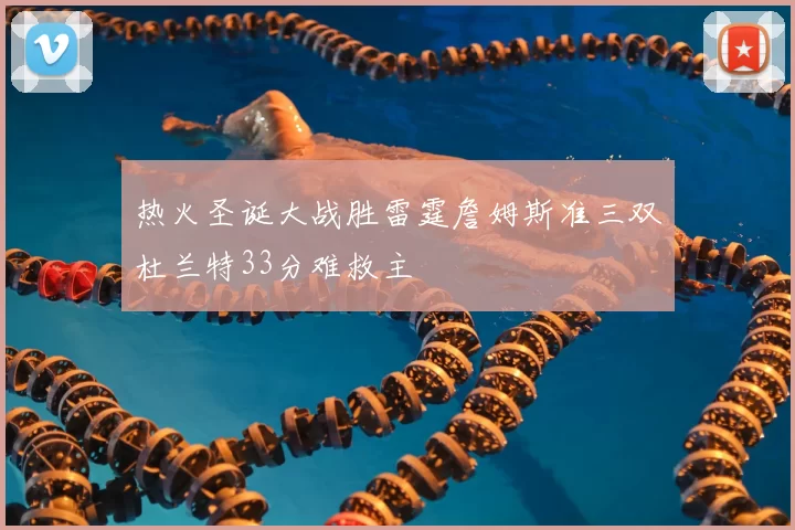 热火圣诞大战胜雷霆詹姆斯准三双杜兰特33分难救主