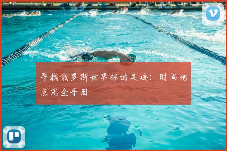 寻找俄罗斯世界杯的足迹：时间地点完全手册