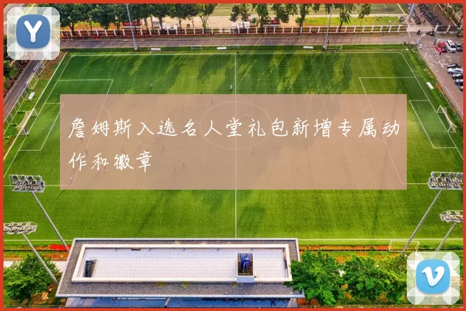 詹姆斯入选名人堂礼包新增专属动作和徽章