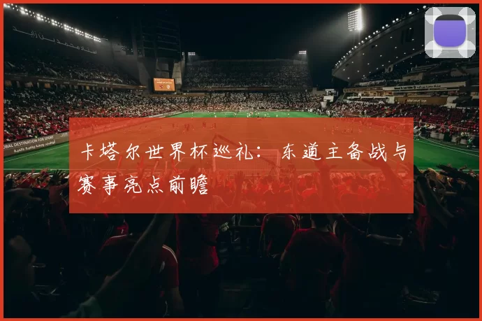 卡塔尔世界杯巡礼：东道主备战与赛事亮点前瞻