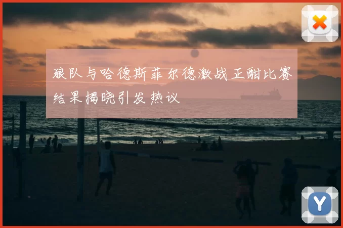 狼队与哈德斯菲尔德激战正酣比赛结果揭晓引发热议